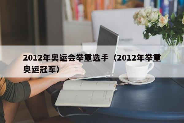 2012年奥运会举重选手（2012年举重奥运冠军）