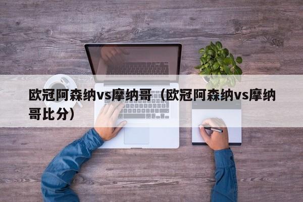 欧冠阿森纳vs摩纳哥（欧冠阿森纳vs摩纳哥比分）