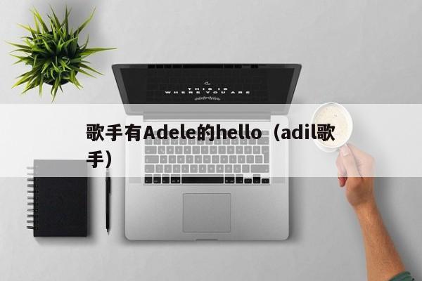 歌手有Adele的hello（adil歌手）