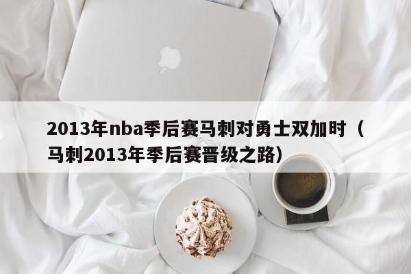 2013年nba季后赛马刺对勇士双加时（马刺2013年季后赛晋级之路）