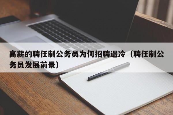 高薪的聘任制公务员为何招聘遇冷（聘任制公务员发展前景）