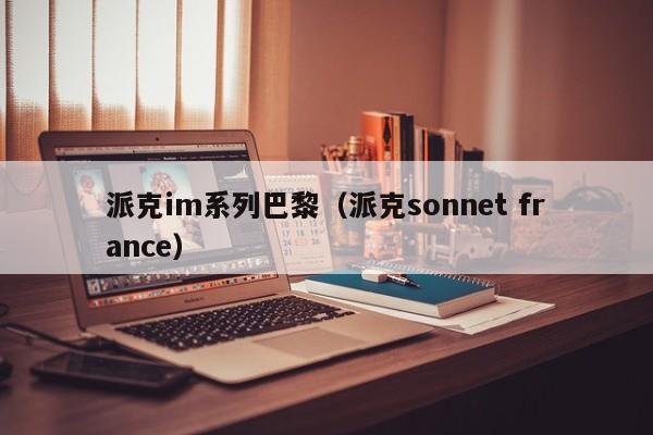 派克im系列巴黎（派克sonnet france）