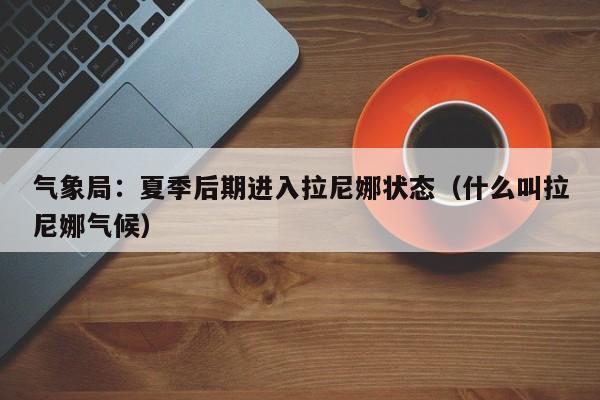 气象局：夏季后期进入拉尼娜状态（什么叫拉尼娜气候）