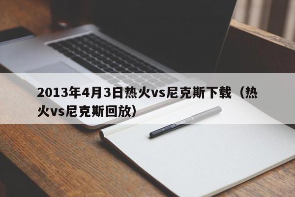 2013年4月3日热火vs尼克斯下载（热火vs尼克斯回放）