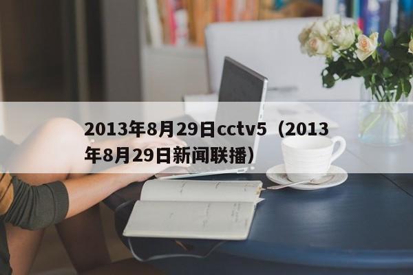 2013年8月29日cctv5（2013年8月29日新闻联播）