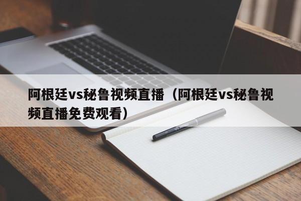 阿根廷vs秘鲁视频直播（阿根廷vs秘鲁视频直播免费观看）