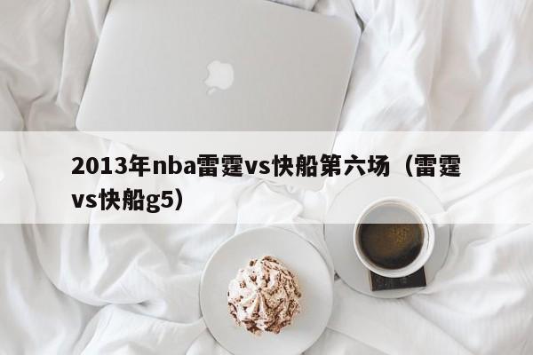 2013年nba雷霆vs快船第六场（雷霆vs快船g5）