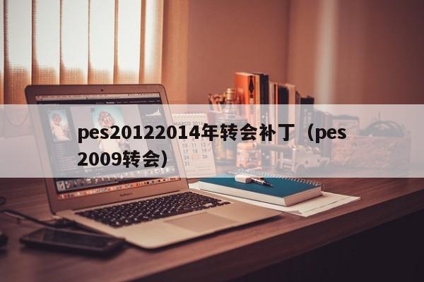 pes20122014年转会补丁（pes2009转会）