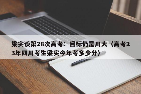 梁实谈第28次高考：目标仍是川大（高考23年四川考生梁实今年考多少分）