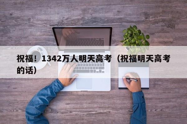 祝福！1342万人明天高考（祝福明天高考的话）