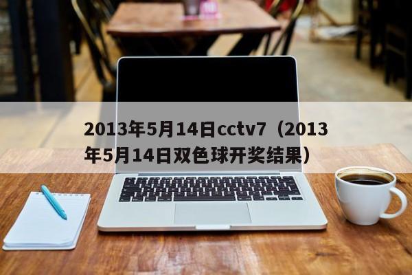 2013年5月14日cctv7（2013年5月14日双色球开奖结果）