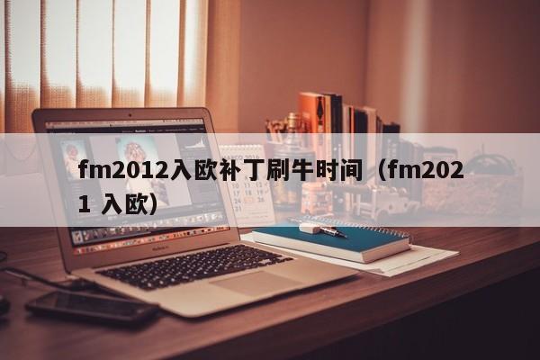 fm2012入欧补丁刷牛时间（fm2021 入欧）