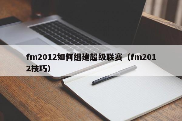 fm2012如何组建超级联赛（fm2012技巧）