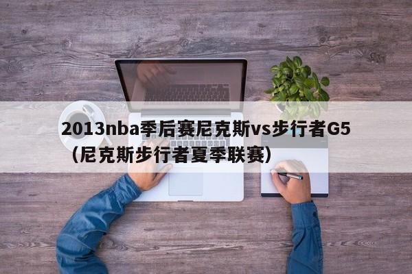 2013nba季后赛尼克斯vs步行者G5（尼克斯步行者夏季联赛）