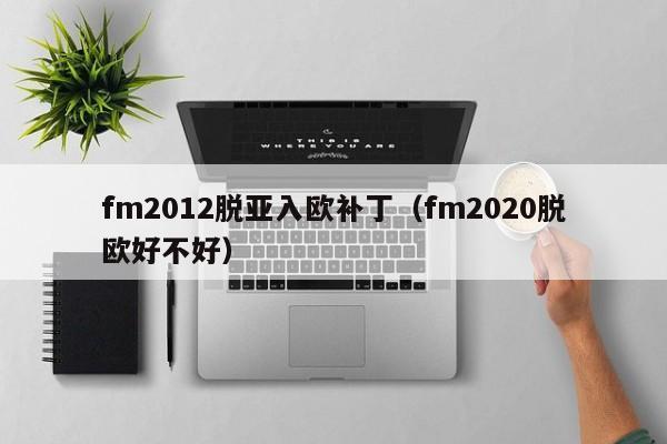 fm2012脱亚入欧补丁（fm2020脱欧好不好）