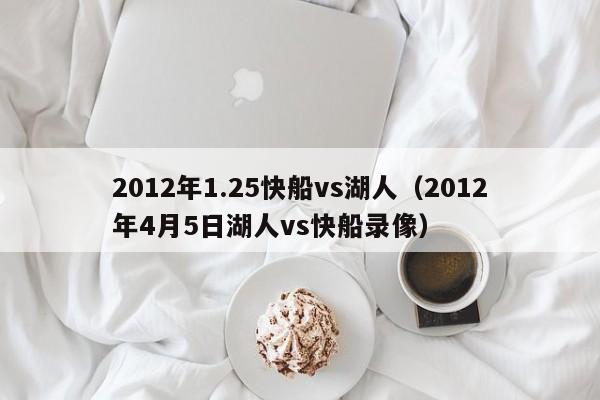 2012年1.25快船vs湖人（2012年4月5日湖人vs快船录像）