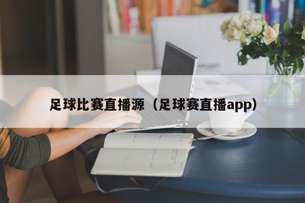 足球比赛直播源（足球赛直播app）