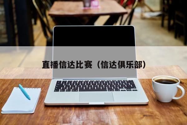 直播信达比赛（信达俱乐部）