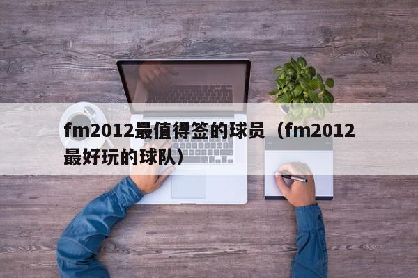 fm2012最值得签的球员（fm2012最好玩的球队）