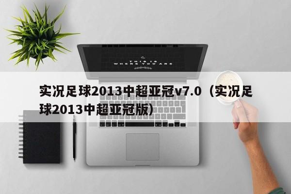 实况足球2013中超亚冠v7.0（实况足球2013中超亚冠版）