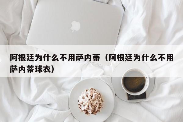 阿根廷为什么不用萨内蒂（阿根廷为什么不用萨内蒂球衣）