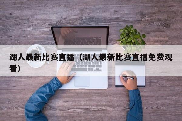 湖人最新比赛直播（湖人最新比赛直播免费观看）