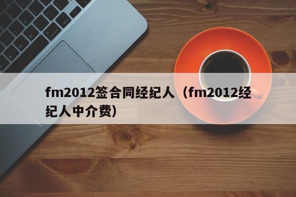 fm2012签合同经纪人（fm2012经纪人中介费）