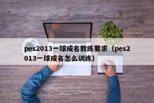 pes2013一球成名教练要求（pes2013一球成名怎么训练）