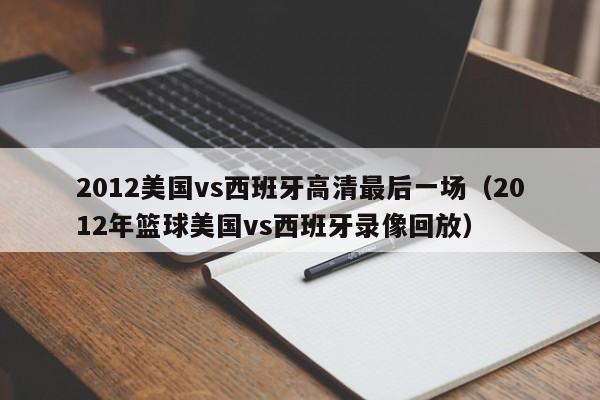 2012美国vs西班牙高清最后一场（2012年篮球美国vs西班牙录像回放）