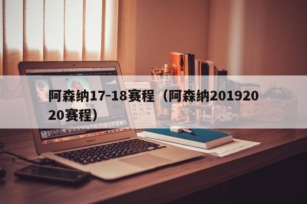 阿森纳17-18赛程（阿森纳20192020赛程）