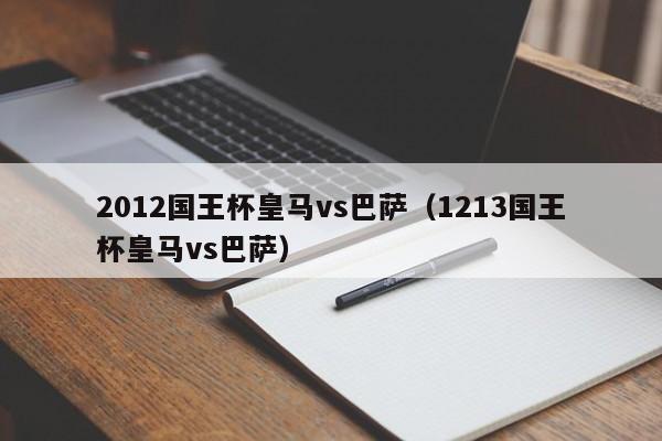 2012国王杯皇马vs巴萨（1213国王杯皇马vs巴萨）