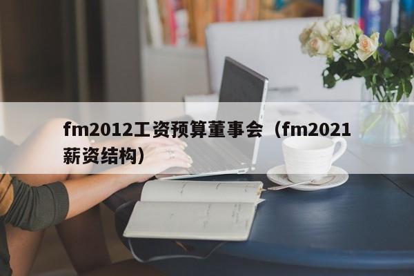 fm2012工资预算董事会（fm2021薪资结构）