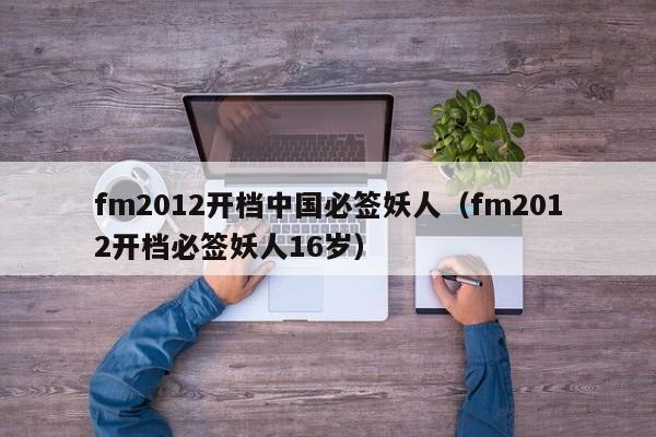 fm2012开档中国必签妖人（fm2012开档必签妖人16岁）