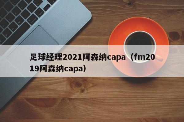 足球经理2021阿森纳capa（fm2019阿森纳capa）