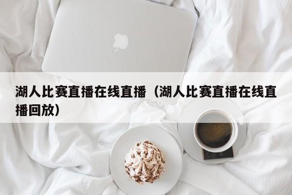 湖人比赛直播在线直播（湖人比赛直播在线直播回放）