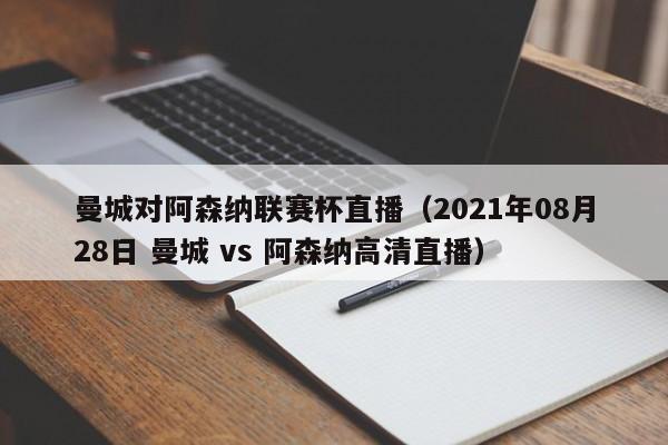 曼城对阿森纳联赛杯直播（2021年08月28日 曼城 vs 阿森纳高清直播）