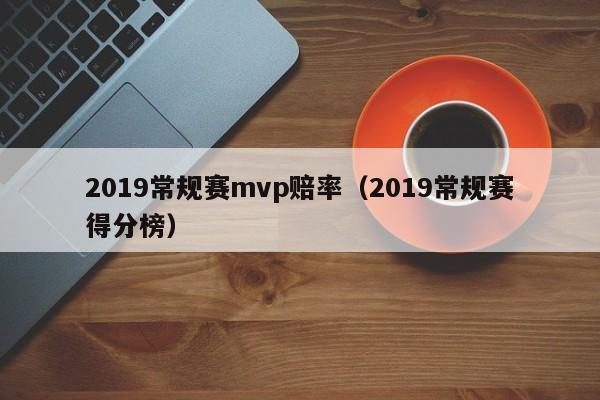 2019常规赛mvp赔率（2019常规赛得分榜）