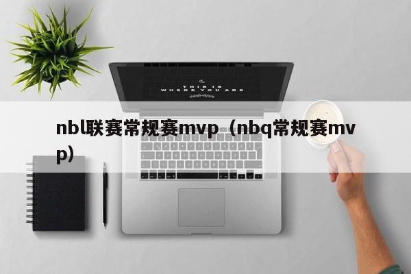 nbl联赛常规赛mvp（nbq常规赛mvp）