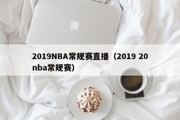 2019NBA常规赛直播（2019 20nba常规赛）