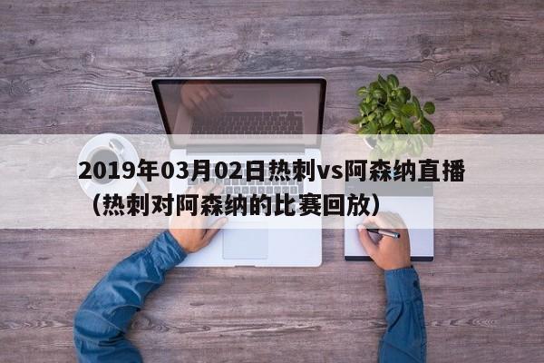 2019年03月02日热刺vs阿森纳直播（热刺对阿森纳的比赛回放）