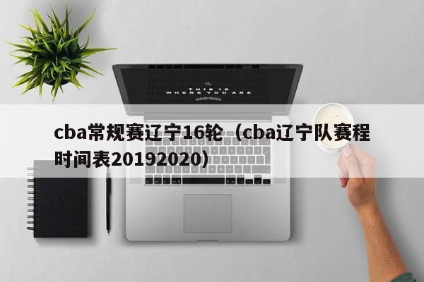 cba常规赛辽宁16轮（cba辽宁队赛程时间表20192020）