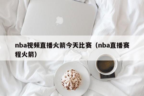 nba视频直播火箭今天比赛（nba直播赛程火箭）