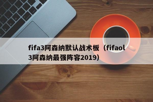 fifa3阿森纳默认战术板（fifaol3阿森纳最强阵容2019）