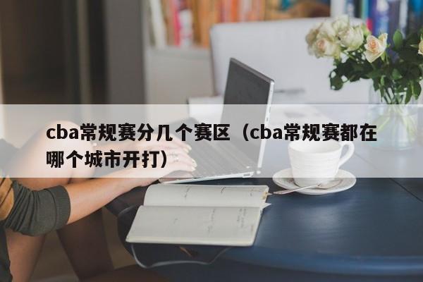 cba常规赛分几个赛区（cba常规赛都在哪个城市开打）