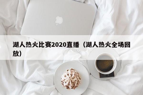 湖人热火比赛2020直播（湖人热火全场回放）