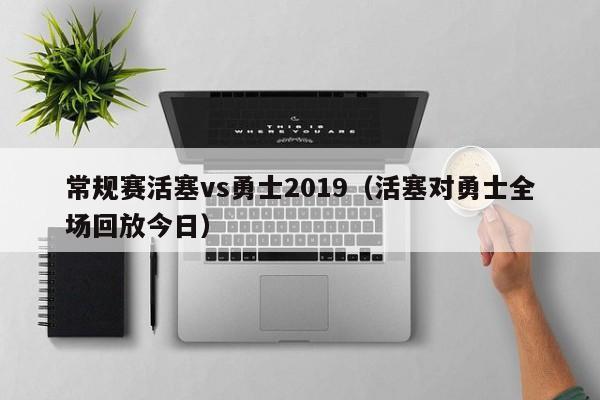 常规赛活塞vs勇士2019（活塞对勇士全场回放今日）