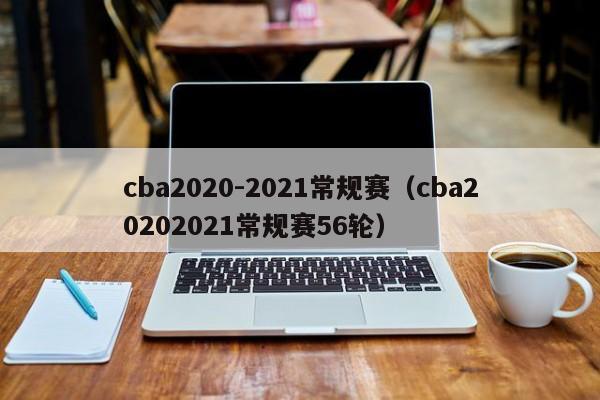 cba2020-2021常规赛（cba20202021常规赛56轮）