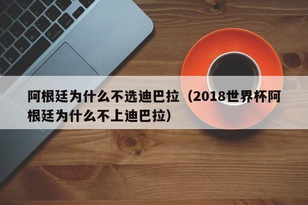 阿根廷为什么不选迪巴拉（2018世界杯阿根廷为什么不上迪巴拉）