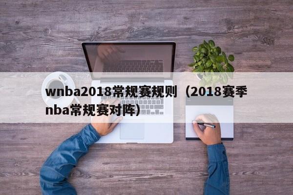 wnba2018常规赛规则（2018赛季nba常规赛对阵）