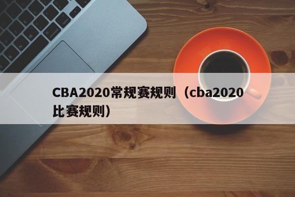 CBA2020常规赛规则（cba2020比赛规则）